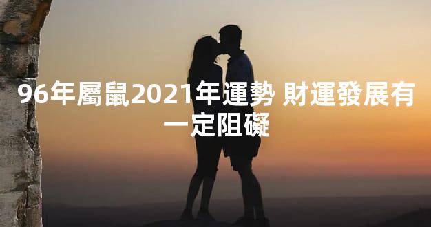 96年屬鼠2021年運勢 財運發展有一定阻礙